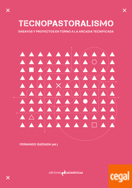 Tecnopastoralismo : ensayos y proyectos en torno a la Arcadia tecnificada Fernando Quesada (ed.)