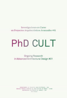 PhD CULT : Investigaciones en curso en proyectos arquitéctonicos avanzados #01 = Ongoing research in advanced architectural design #01 / [editores, Francisco Javier Maroto Ramos, Sergio Martín Blas]