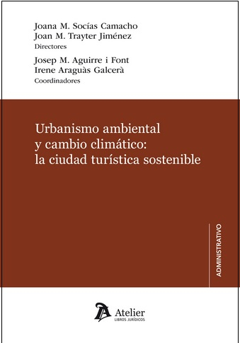 Urbanismo ambiental y cambio climático : la ciudad turística sostenible / directores: Joana M. Socías Camacho, Joan M. Trayter Jiménez ; coordinadores: Josep M. Aguirre i Font, Irene Araguàs Galcerà