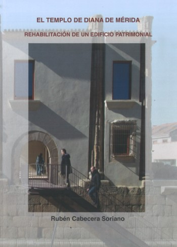 El Templo de Diana de Mérida : rehabilitación de un edificio patrimonial / Rubén Cabecera Soriano