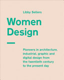 Women design : pioneers in architecture, industrial, graphic and digital design from the twentieth century to the present day / Libby Sellers