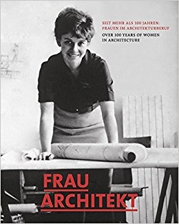 Frau Architekt : seit mehr als 100 Jahren : Frauen im Architekturberuf = over 100 years of women in architecture / Herausgeber*innen: Mary Pepchinski, Christina Budde, Wolfgang Voigt, Peter Cachola Schmal