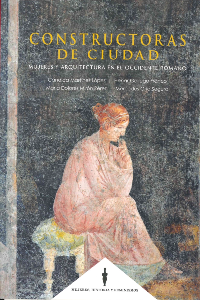 Constructoras de ciudad : mujeres y arquitectura en el occidente romano / Cándida Martínez López, Henar Gallego Franco, María Dolores Mirón Pérez, Mercedes Oria Segura
