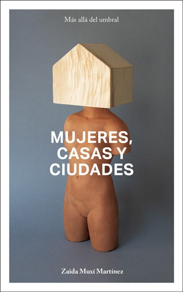 Mujeres, casas y ciudades : más allá del umbral / Zaida Muxí Martínez ; revisión de textos: Daniel Lacasta Fitzsimmons