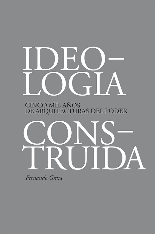 Ideología construida : cinco mil años de arquitecturas del poder / Fernando Grasa