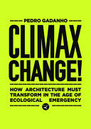 Climax change! : how architecture must transform in the age of ecological emergency / Pedro Gadanho