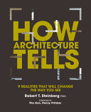 How architecture tells : 9 realities that will change the way you see / by Robert Tabin Steinberg, FAIA ; with Gerald Sindell ; designed by Hoop Design ; including material by Susan Wolfe ; forword by The Hon. Penny Pritzke