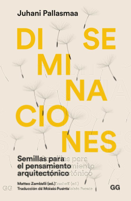 Diseminaciones : semillas para el pensamiento arquitectónico / Juhani Pallasmaa ; Matteo Zambelli (ed.) ; traducción de Moisés Puente