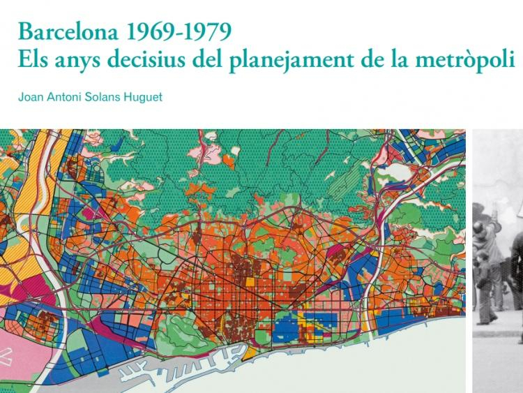 Barcelona 1969-1979 : els anys decisius del planejament de la metròpoli / Joan Antoni Solans Huguet