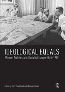 Ideological equals : women architects in socialist Europe 1945-1989 / edited by Mary Pepchinski and Mariann Simon