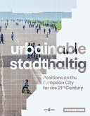 Urbainable/Stadthaltig : positions on the European City for the 21st Century / published by Tim Rieniets,  Matthias Sauerbruch and Jörn Walter on Behalf  with a photoessay by Erik-Jan Ouwerkerk; Jeanine Meerapfel