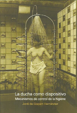 La ducha como dispositivo : mecanismos de control de la higiene / Jordi de Gispert Hernández ; [prólogo de Atxu Amman ; epílogo de Carmen Espegel]