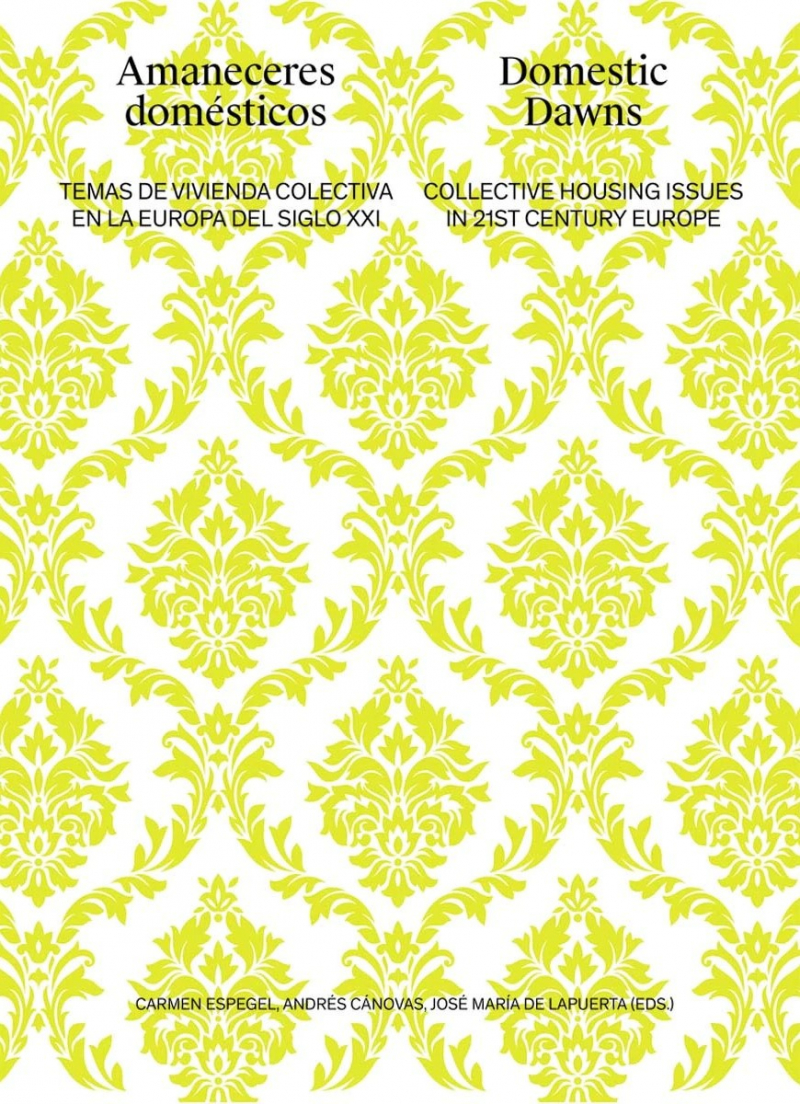 Amaneceres domésticos : temas de vivienda colectiva en la Europa del siglo XXI = Domestic dawns : collective housing issues in 21st century Europe / Carmen Espegel, Andrés Cánovas, José María de la Puerta (eds.) ; traducciones Noemí García Millán, Mike Lumber