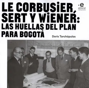 Le Corbusier, Sert y Wiener : las huellas del plan para Bogotá / Doris Tarchópulos