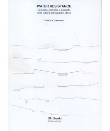 Water resistance : ecologie, tecniche e progetto nella cultura del risparmio idrico / Francesco Marras ; traduzione italiano-inglese Philip Grosch