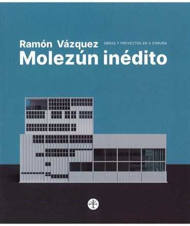 Ramón Vázquez Molezún inédito : obras y proyectos en A Coruña / edición a cargo de Raquel Álvarez Sánchez y Antonio S. Río Vázquez