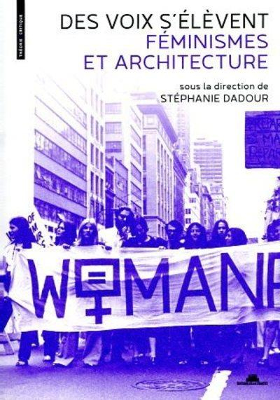 Des Voix s'élèvent : féminismes en architecture / sóus la direction de  Stéphanie Dadour ; traduction de l'américain Marie Van Effenterre