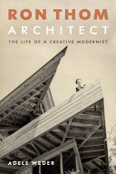 Ron Thom, architect : the life of a creative modernist / Adele Weder