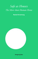 Safe as houses : the more-than-human home / Rachel Armstrong
