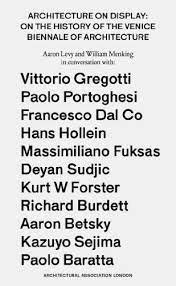 Architecture on display : on the history of the Venice Biennalle of Architecture / [Aaron Levy and William Menking ; in conversation with Vittorio Gregotti ... [et al.]