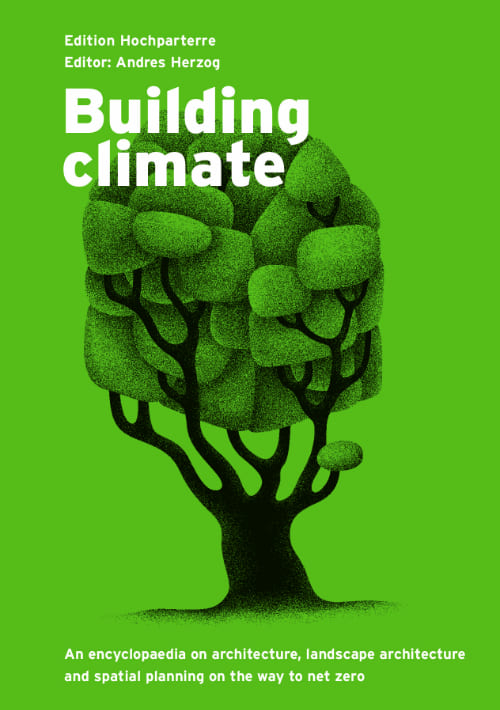 Building climate : from now to net zero: an encyclopaedia on architecture, landscape architecture and spatial planning / editor: Andres Herzog ; translation: Julia Thorson
