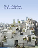 The ArchDaily guide to good architecture / edited by Robert Klanten, Daisy Woodward and Rosie Flanagen, ArchDaily ; foreword by Alejandro Aravena ; introducting David Basulto