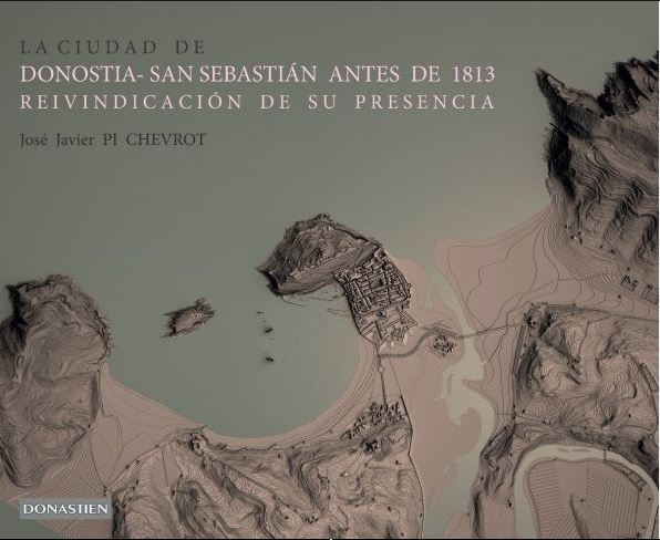 La ciudad de Donostia-San Sebastián antes de 1813 : reivindicación de su presencia / José Javier Pi Chevrot