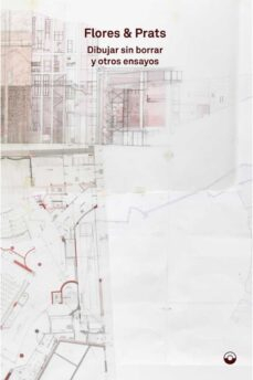 Dibujar sin borrar y otros ensayos / Flores & Prats ; prólogo de Fabrizio Gallanti ; traducción: Moisés Puente