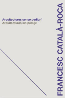 Francesc Català-Roca : arquitectures sense pedigrí = arquitecturas sin pedigrí / edició: Moisés Puente : del text: Moisés Puente