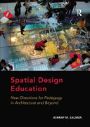 Spatial design education: new directions for pedagogy in architecture and beyond / Ashraf M. Salama