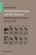 Oswald Mathias Ungers and Rem Koolhaas : recalibrating architecture in the 1970s / Lara Schrijver