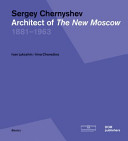 Sergei Txernixov : arxitektor novoi Mosvi, 1881-1963 / Ivan Likovin, Irina Txeredina = Sergey Chernyshev : architect of the new Moscow, 1881-1963 / Ivan Lykoshin, Irina Cheredina