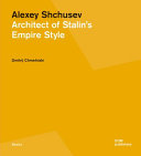 Alexey Shchusev : architect of Stalin's empire style / Dmitrij Chmelnizki ; english translation, John Nicolson