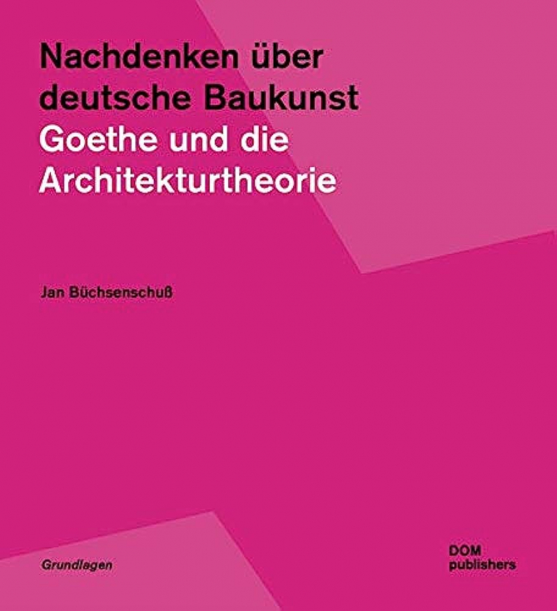 Nachdenken über deutsche Baukunst : Goethe und die Architekturtheorie / Jan Büchsenschuß ; mit einem Vorwort von Fritz Neumeyer