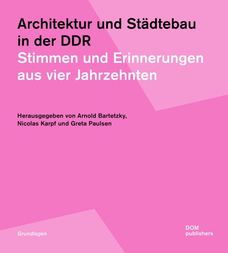 Architektur und Städtebau in der DDR : Stimmen und Erinnerungen aus vier Jahrzehnten / herausgegeben von Arnold Bartetzky, Nicolas Karpf und Greta Paulsen ; unter Mitarbeit von Anna Reindl