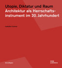 Utopie, Diktatur und Raum : Architektur als Herrschaftsinstrument im 20. Jahrhundert / Isabella Cramer