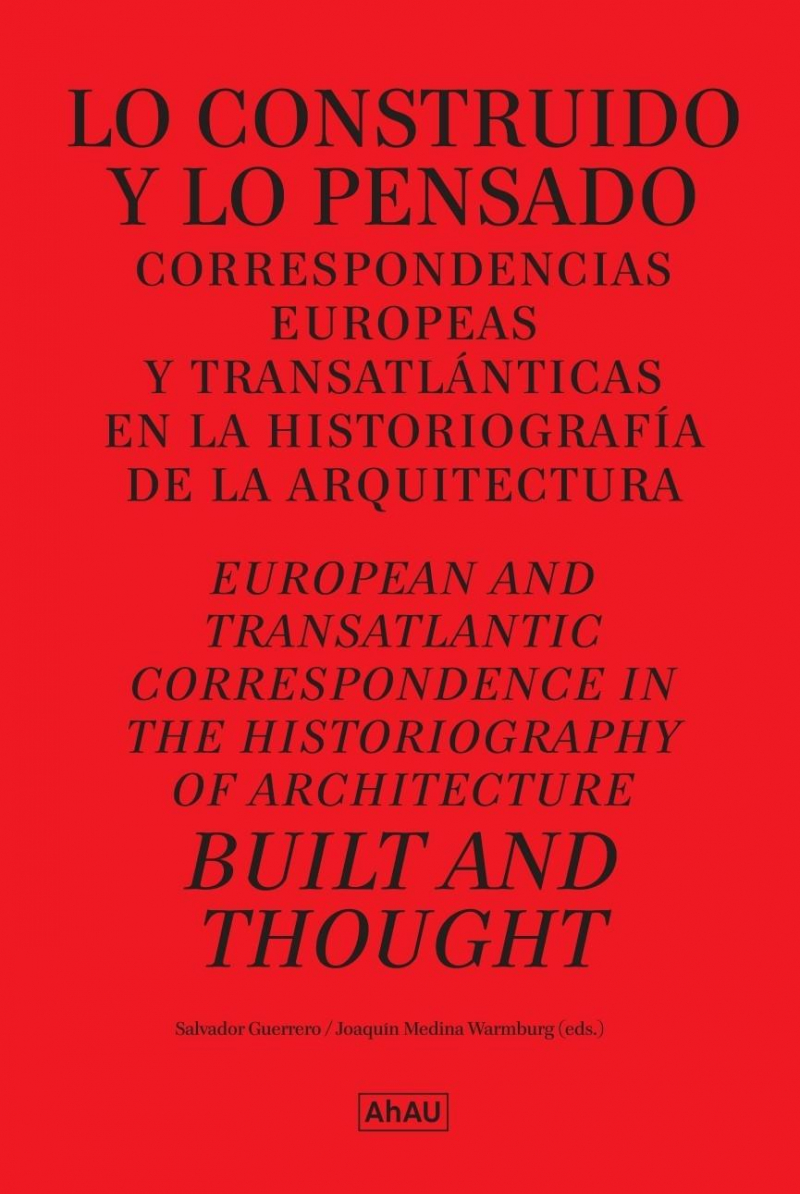 Lo construido y lo pensado : correspondencias europeas y transatlánticas en la historiografía de la arquitectura = Built and thought : european and transatlantic correspondence in the historiography of architecture / Salvador Guerrero, Joaquín Medina Warmburg (eds.)