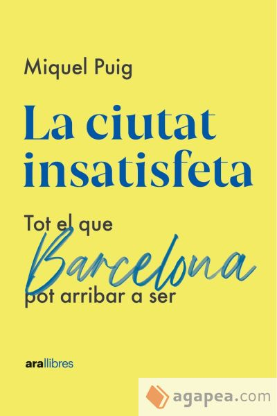 La ciutat insatisfeta : tot el que Barcelona pot arribar a ser / Miquel Puig