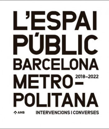 L'Espai públic de la Barcelona metropolitana : intervencions i converses 2018-2022 / coordinació de continguts: Luisa Solsona, Sara Fernandes (Secció de Disseny, Documentació i Divulgació, AMB) ; entrevistes: Anatxu Zabalbeascoa ; adaptació de memòries: Isabel Clos ; articles: Ramon M. Torra, Xavier Mariño, Albert Gassull