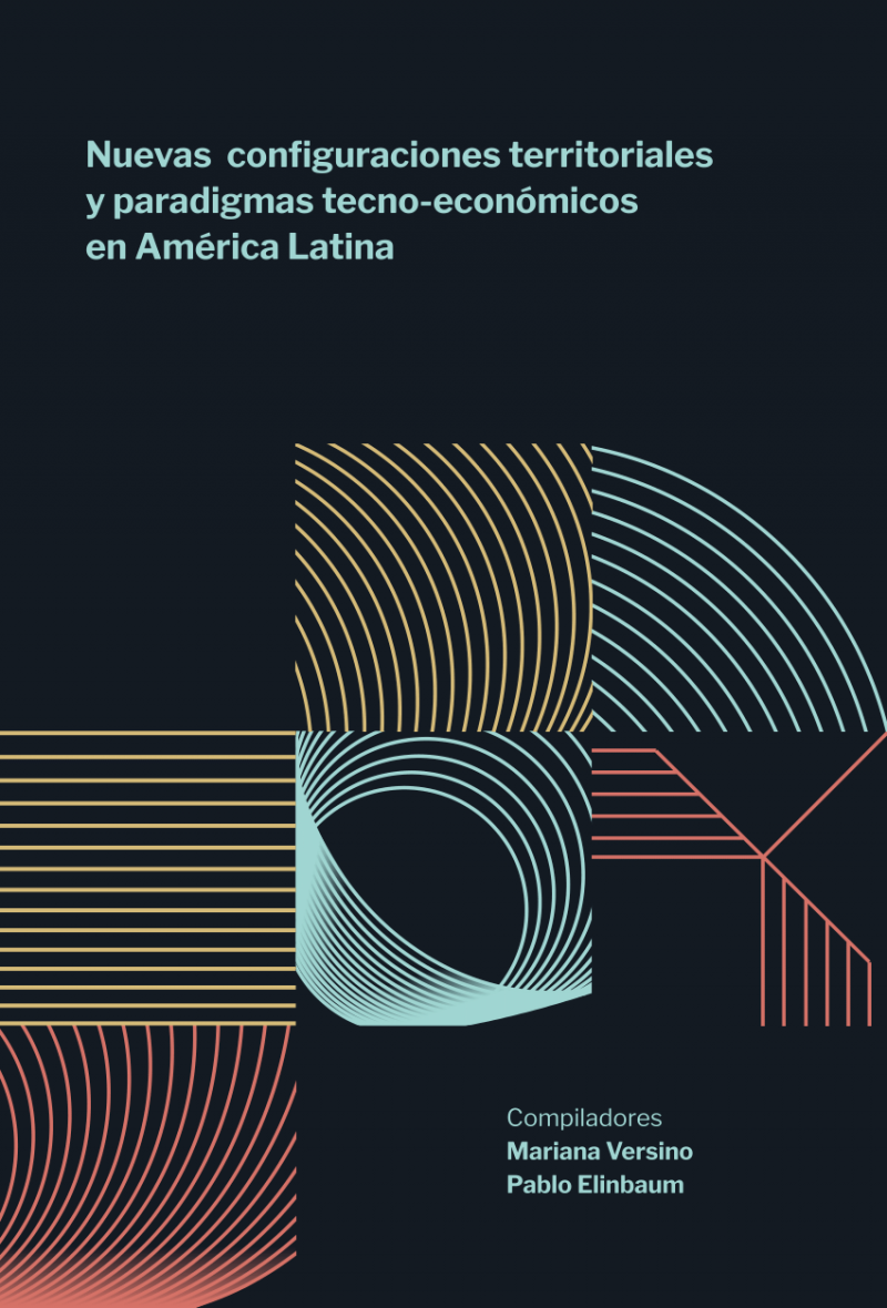 Nuevas configuraciones territoriales y paradigmas tecno-económicos en América Latina / compiladores: Mariana Versino, Pablo Elinbaum