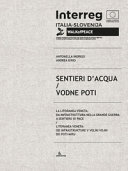 Sentieri d'acqua : la litoranea veneta: da infrastruttura nella Grande Guerra a sentiero di pace = Vodne poti : litoranea veneta: od infrastrukture v Veliki Vojni do poti miru / Antonella Indrigo, Andrea Iorio.