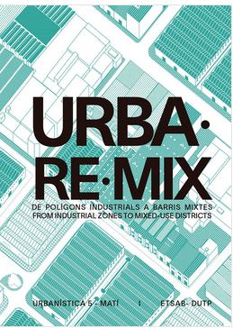 URBA·RE·MIX : de polígons industrials a barris mixtes = from industrial zones to mixed-use districts / edició: Carles Crosas (Laboratori d’Urbanisme de Barcelona), amb Marta Bayona, Jordi Bellmunt, Álvaro Clua, Sebastià Jornet, Francesc Peremiquel i Manuel Ruisánchez (professors d’Urbanística 5M), i els estudiants dels cursos 2015-16 i 2018-19