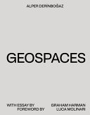 Geospaces : continuities between humans, spaces, and the earth / Alper Derinboğaz with essay by Graham Harman ; foreword by Luca Molinari ; edited by Emmy Bacharach