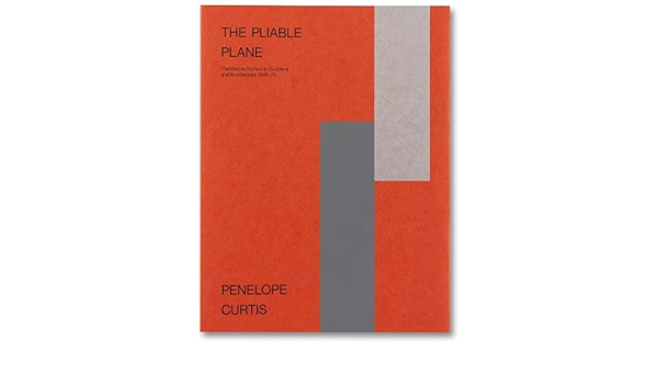 The pliable plane : the wall as surface in sculpture and architecture, 1945-75 / Penelope Curtis