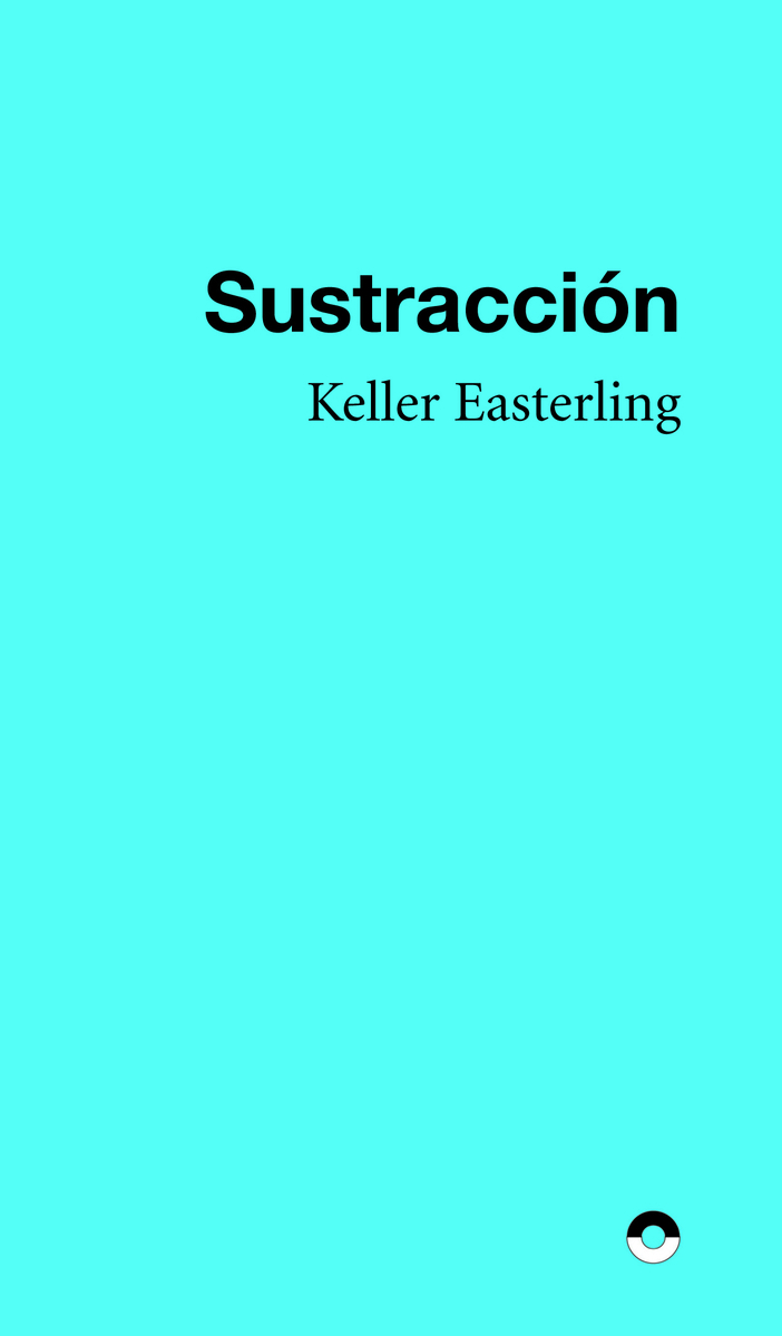 Sustracción / Keller Easterling ; traducción: Moisés Puente