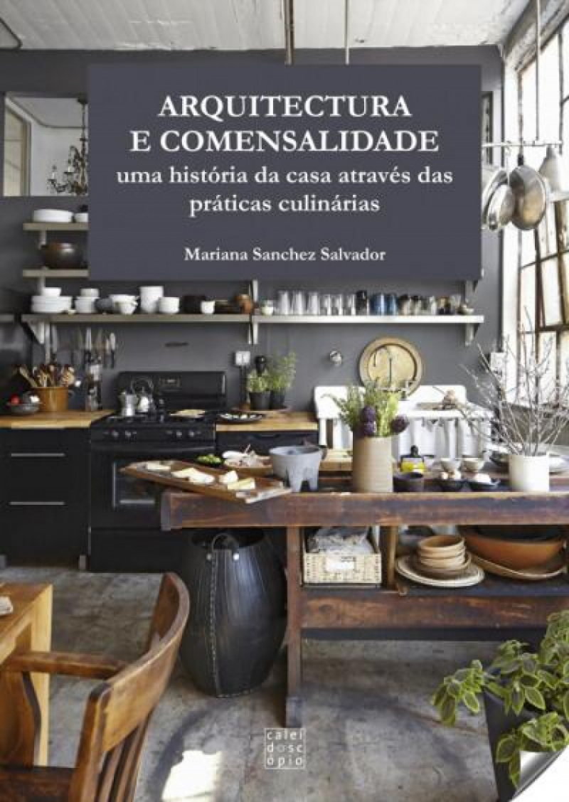 Arquitectura e comensalidade : uma história da casa através das práticas culinárias / Mariana Sanchez Salvador.