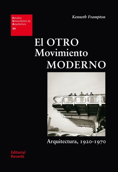 El otro movimiento moderno : arquitectura, 1920-1970 / Kenneth Frampton ; prólogo Luis Fernández-Galiano ; traducción y edición Jorge Sainz