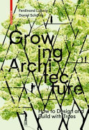 Growing architecture : how to design and build with trees / Ferdinand Ludwig, Daniel Schönle ; with a preface by Sonja Dümpelmann