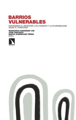 Barrios vulnerables : repensando el bienestar, los cuidados y la vulnerabilidad desde el territorio / Margarita Barañano Cid, José Santiago y Marta Domínguez Pérez (eds.)