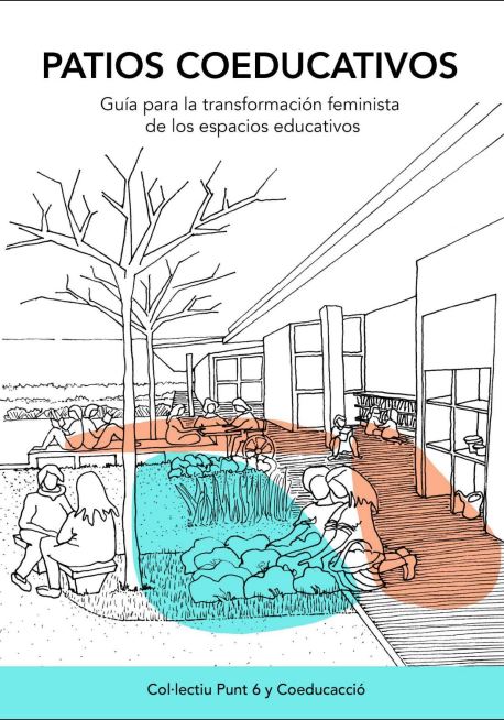 Patios coeducativos : guía para la transformación feminista de los espacios educativos / Col·lectiu Punt 6 y Coeducacció ; coordinadoras: Adriana Ciocoletto, Alba González Castellví ; autoras: Adriana Ciocoletto, Blanca Valdivia Gutiérrez, Roser Casanovas, Marta Fonseca Salinas, Sara Ortiz Escalante